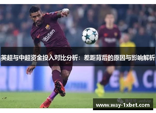 英超与中超资金投入对比分析：差距背后的原因与影响解析