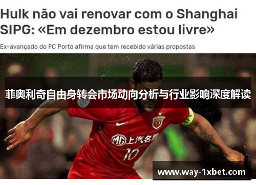 菲奥利奇自由身转会市场动向分析与行业影响深度解读 菲奥利奇自由身转会市场动向分析与行业影响深度解读