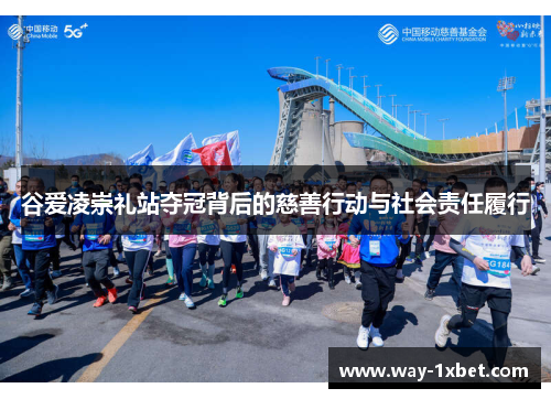 谷爱凌崇礼站夺冠背后的慈善行动与社会责任履行