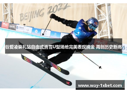 谷爱凌崇礼站自由式滑雪U型场地完美表现摘金 再创历史新高 谷爱凌崇礼站自由式滑雪U型场地完美表现摘金 再创历史新高