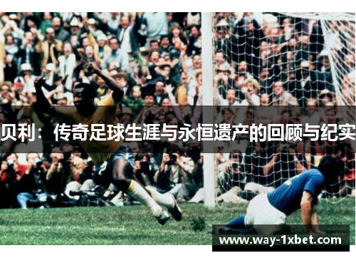 贝利：传奇足球生涯与永恒遗产的回顾与纪实