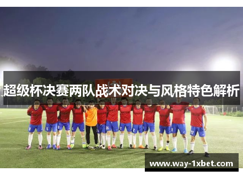 超级杯决赛两队战术对决与风格特色解析