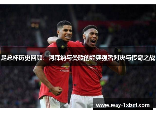 足总杯历史回顾：阿森纳与曼联的经典强者对决与传奇之战