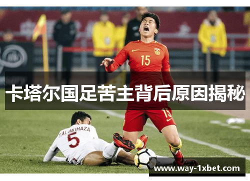卡塔尔国足苦主背后原因揭秘 卡塔尔国足苦主背后原因揭秘