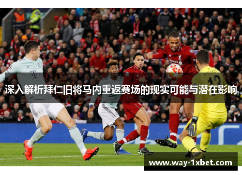 深入解析拜仁旧将马内重返赛场的现实可能与潜在影响
