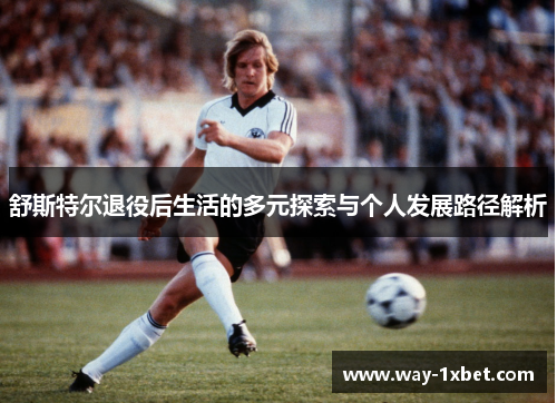 舒斯特尔退役后生活的多元探索与个人发展路径解析
