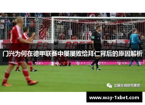 门兴为何在德甲联赛中屡屡败给拜仁背后的原因解析