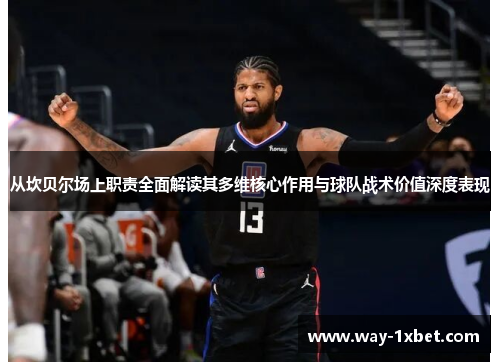 从坎贝尔场上职责全面解读其多维核心作用与球队战术价值深度表现 从坎贝尔场上职责全面解读其多维核心作用与球队战术价值深度表现