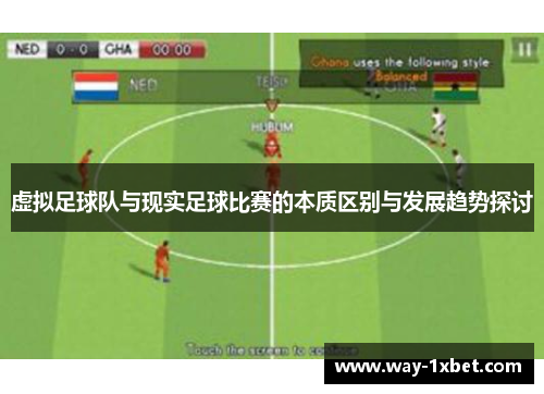 虚拟足球队与现实足球比赛的本质区别与发展趋势探讨 虚拟足球队与现实足球比赛的本质区别与发展趋势探讨