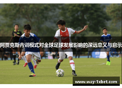 阿贾克斯青训模式对全球足球发展影响的深远意义与启示 阿贾克斯青训模式对全球足球发展影响的深远意义与启示