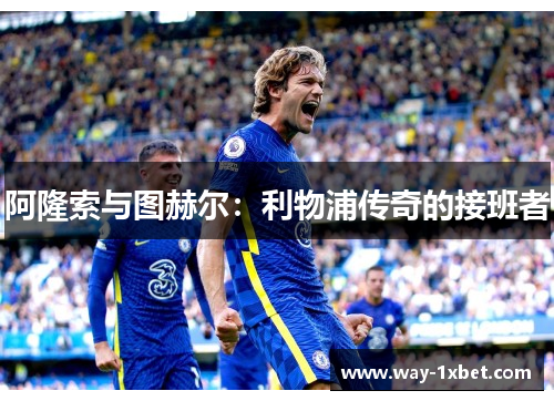 阿隆索与图赫尔:利物浦传奇的接班者 阿隆索与图赫尔:利物浦传奇的接班者