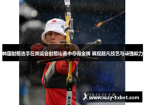 韩国射箭选手在奥运会射箭比赛中夺得金牌 展现超凡技艺与顽强毅力 韩国射箭选手在奥运会射箭比赛中夺得金牌 展现超凡技艺与顽强毅力