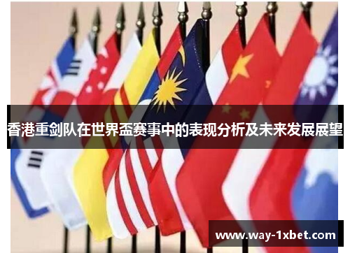 香港重剑队在世界盃赛事中的表现分析及未来发展展望 香港重剑队在世界盃赛事中的表现分析及未来发展展望