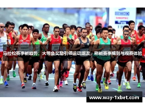 马拉松赛事新趋势:大带鱼奖励引领运动潮流,刷新赛事规则与观赛体验 马拉松赛事新趋势:大带鱼奖励引领运动潮流,刷新赛事规则与观赛体验