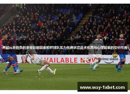 英超比赛胜负的多重影响因素解析球队实力伤病状态战术布局与心理因素的交织作用 英超比赛胜负的多重影响因素解析球队实力伤病状态战术布局与心理因素的交织作用