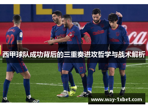 西甲球队成功背后的三重奏进攻哲学与战术解析