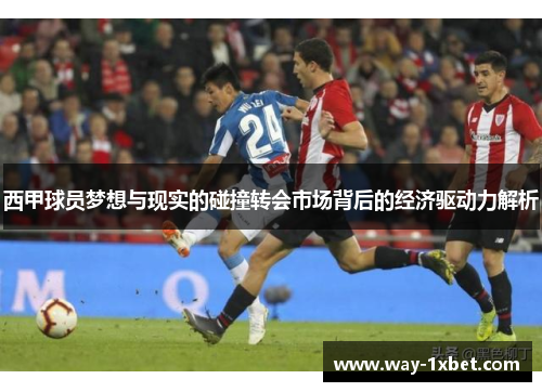 西甲球员梦想与现实的碰撞转会市场背后的经济驱动力解析 西甲球员梦想与现实的碰撞转会市场背后的经济驱动力解析