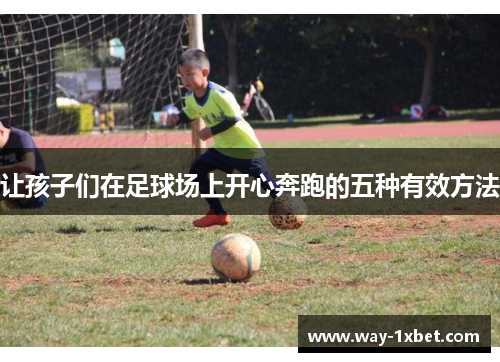 让孩子们在足球场上开心奔跑的五种有效方法 让孩子们在足球场上开心奔跑的五种有效方法