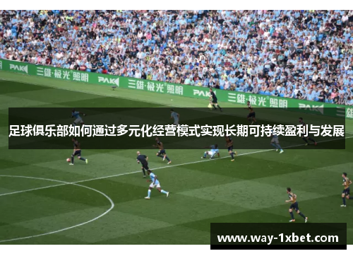 足球俱乐部如何通过多元化经营模式实现长期可持续盈利与发展