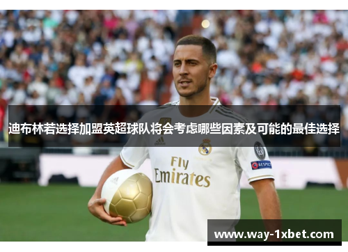 迪布林若选择加盟英超球队将会考虑哪些因素及可能的最佳选择