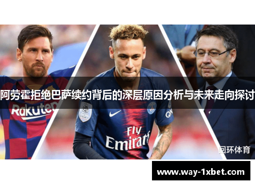 阿劳霍拒绝巴萨续约背后的深层原因分析与未来走向探讨 阿劳霍拒绝巴萨续约背后的深层原因分析与未来走向探讨