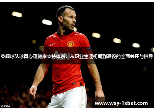 英超球队球员心理健康支持体系:从职业生涯初期到退役的全面关怀与指导 英超球队球员心理健康支持体系:从职业生涯初期到退役的全面关怀与指导