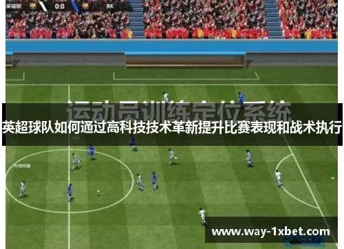 英超球队如何通过高科技技术革新提升比赛表现和战术执行