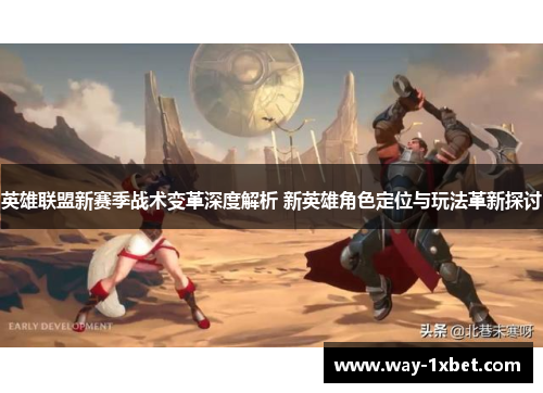 英雄联盟新赛季战术变革深度解析 新英雄角色定位与玩法革新探讨