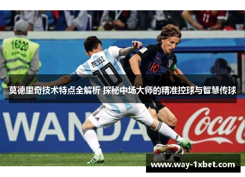 莫德里奇技术特点全解析 探秘中场大师的精准控球与智慧传球 莫德里奇技术特点全解析 探秘中场大师的精准控球与智慧传球