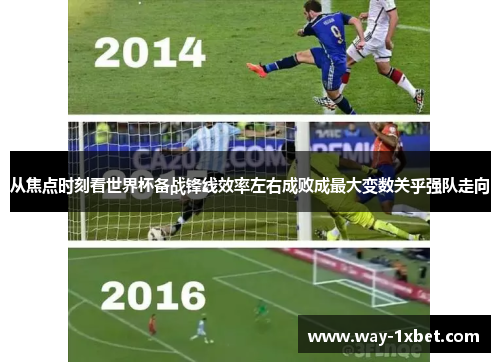 从焦点时刻看世界杯备战锋线效率左右成败成最大变数关乎强队走向