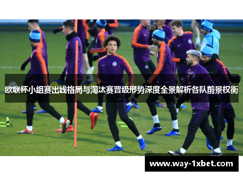 欧联杯小组赛出线格局与淘汰赛晋级形势深度全景解析各队前景权衡