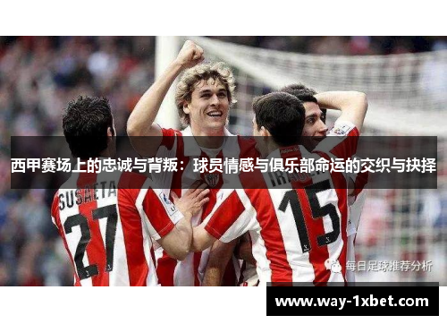 西甲赛场上的忠诚与背叛：球员情感与俱乐部命运的交织与抉择