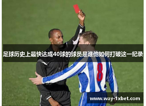 足球历史上最快达成40球的球员是谁他如何打破这一纪录 足球历史上最快达成40球的球员是谁他如何打破这一纪录