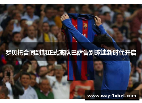 罗贝托合同到期正式离队巴萨告别球迷新时代开启