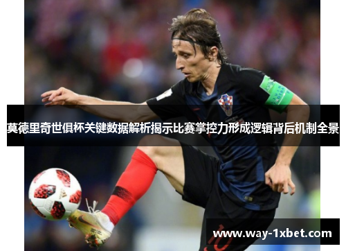 莫德里奇世俱杯关键数据解析揭示比赛掌控力形成逻辑背后机制全景