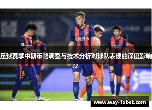 足球赛季中期策略调整与技术分析对球队表现的深度影响