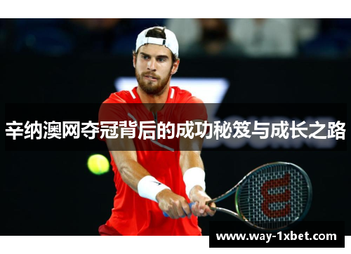 辛纳澳网夺冠背后的成功秘笈与成长之路