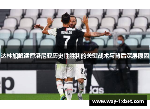 达林加解读博洛尼亚历史性胜利的关键战术与背后深层原因