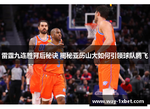 雷霆九连胜背后秘诀 揭秘亚历山大如何引领球队腾飞 雷霆九连胜背后秘诀 揭秘亚历山大如何引领球队腾飞