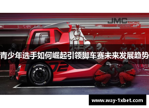青少年选手如何崛起引领脚车赛未来发展趋势