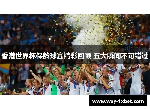 香港世界杯保龄球赛精彩回顾 五大瞬间不可错过